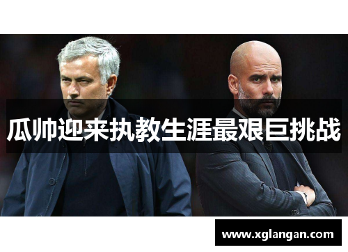 瓜帅迎来执教生涯最艰巨挑战