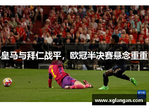 皇马与拜仁战平，欧冠半决赛悬念重重