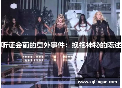 听证会前的意外事件：换袍神秘的陈述