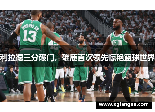 利拉德三分破门，雄鹿首次领先惊艳篮球世界