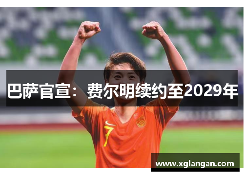 巴萨官宣：费尔明续约至2029年