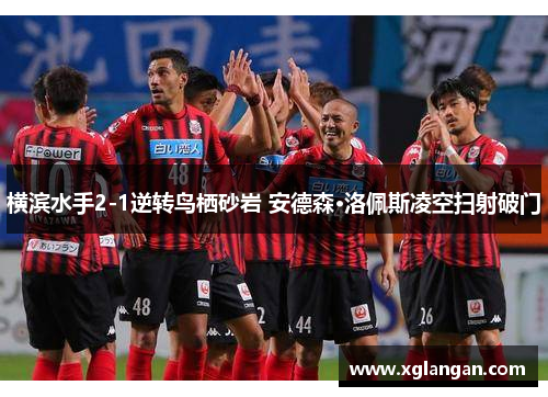 横滨水手2-1逆转鸟栖砂岩 安德森·洛佩斯凌空扫射破门